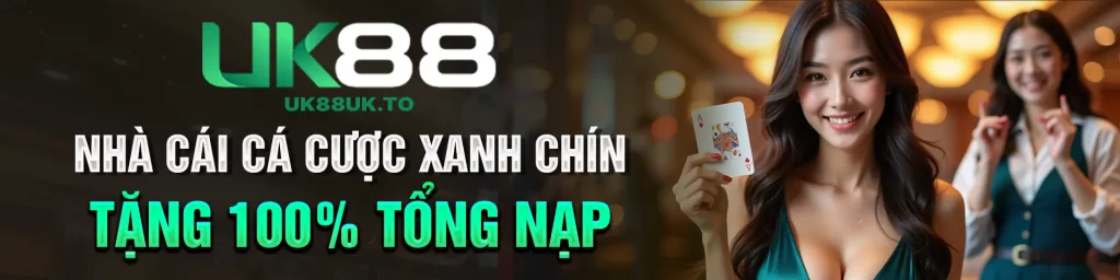 UK88 - NHÀ CÁI CÁ CƯỢC XANH CHÍN TẶNG 100% TỔNG NẠP